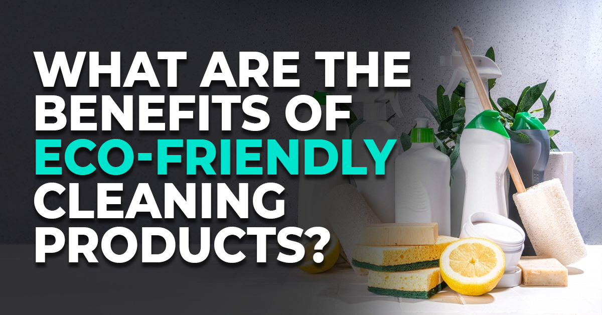 Benefits of Eco-Friendly Cleaning Products