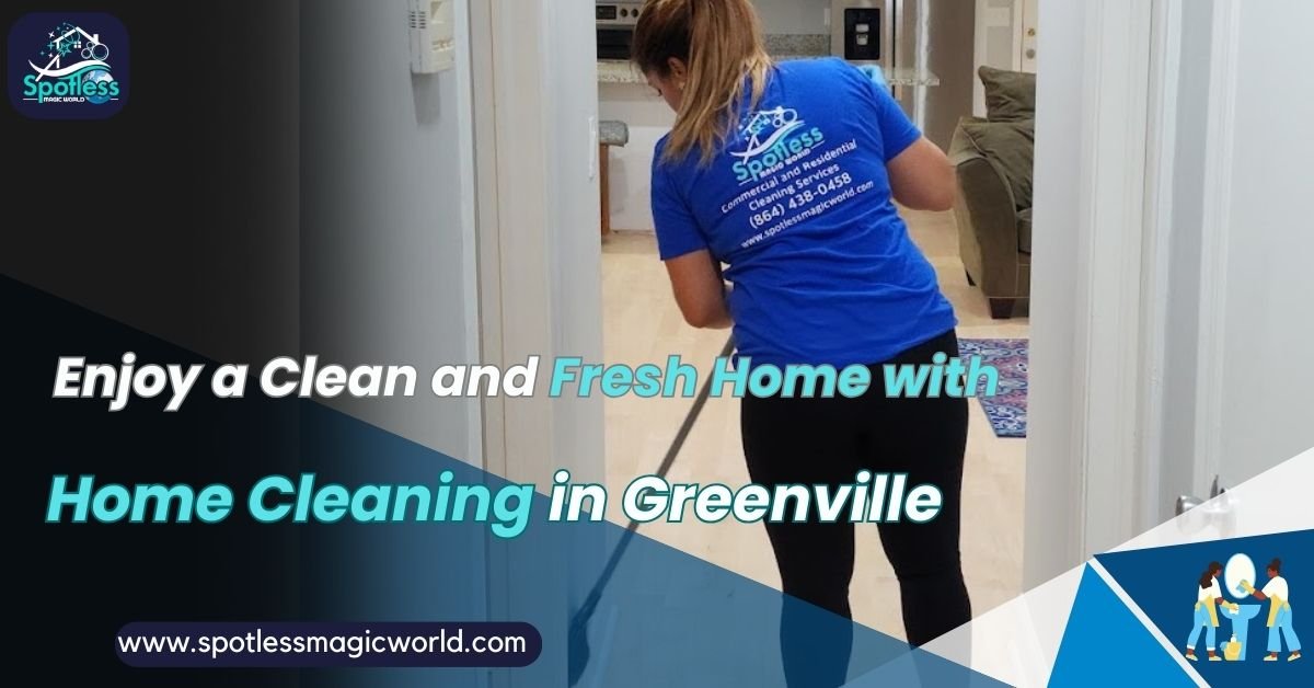 Enjoy a Clean and Fresh Home with Home Cleaning in Greenville Home Cleaning