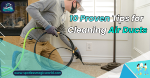 10 Proven Tips for Cleaning Air Ducts: The Best Way to Improve Indoor Air Quality